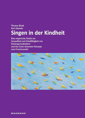 Singen in der Kindheit: Eine empirische Studie zur Gesundheit und Schulfähigkeit von Kindergartenkindern und das Canto elementar-Konzept zum Praxistransfer Singen in der Kindheit: Eine empirische Studie zur Gesundheit und Schulfähigkeit von Kindergartenkindern und das Canto elementar-Konzept zum Praxistransfer