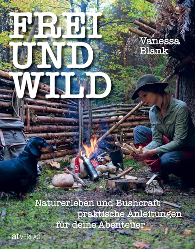 FREI UND WILD: Naturerleben und Bushcraft – praktische Anleitungen für Deine Abenteuer von AT Verlag