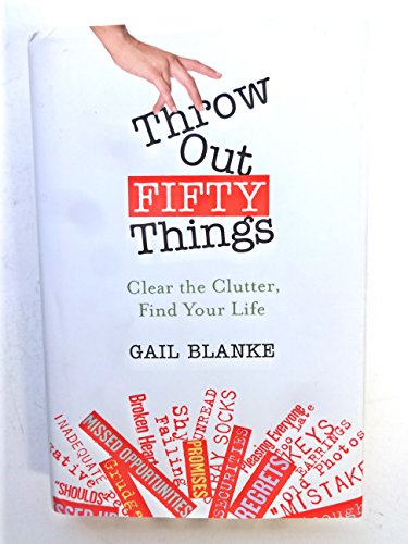 Throw Out Fifty Things: Clear the Clutter, Find Your Life: Let Go of Your Clutter and Grab Hold of Your Life