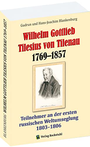 Wilhelm Gottlieb Tilesius von Tilenau 1769–1857 - EINE BIOGRAFIE: Teilnehmer an der ersten russischen Weltumseglung 1803–1806