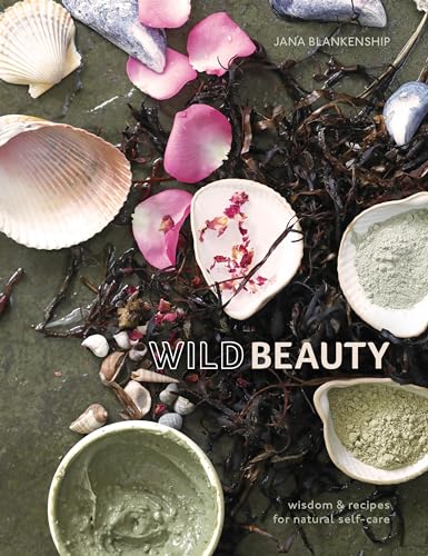 Wild Beauty: Wisdom & Recipes for Natural Self-Care [An Essential Oils Book] von Ten Speed Press