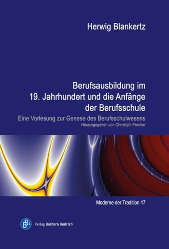 Berufsausbildung im 19. Jahrhundert und die Anfänge der Berufsschule: Eine Vorlesung zur Genese des Berufsschulwesens (Moderne der Tradition) von Budrich
