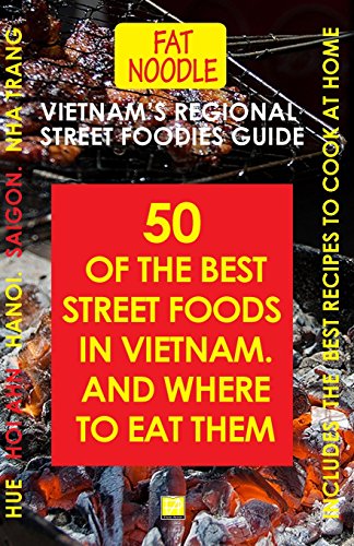 Vietnam's Regional Street Foodies Guide: Fifty Of The Best Street Foods And Where To Eat Them (Fat Noodle)