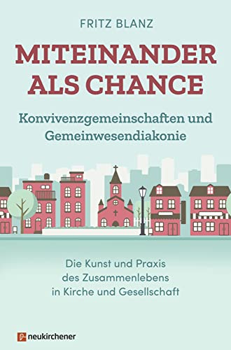 Miteinander als Chance: Konvivenzgemeinschaften und Gemeinwesendiakonie. Die Kunst und Praxis des Zusammenlebens in Kirche und Gesellschaft von Neukirchener Verlag