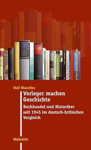 Verleger machen Geschichte: Buchhandel und Historiker seit 1945 im deutsch-britischen Vergleich (Moderne Zeit: Neue Forschungen zur Gesellschafts- und Kulturgeschichte des 19. und 20. Jahrhunderts)