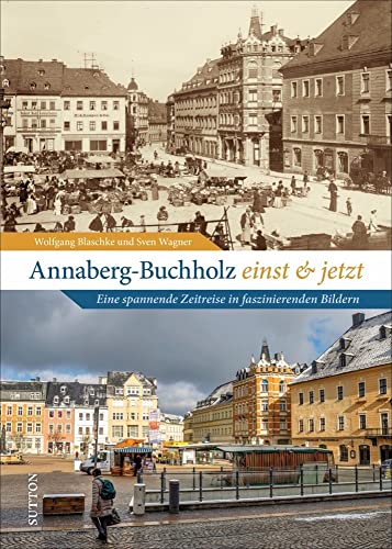 Bildband: Annaberg-Buchholz einst und jetzt: 55 unveröffentlichte Bildpaare veranschaulichen eindrucksvoll den Wandel in der Berg- und Adam-Ries-Stadt in Sachsen. (Sutton Zeitsprünge) von Sutton