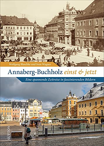 Bildband: Annaberg-Buchholz einst und jetzt: 55 unveröffentlichte Bildpaare veranschaulichen eindrucksvoll den Wandel in der Berg- und Adam-Ries-Stadt in Sachsen. (Sutton Zeitsprünge)