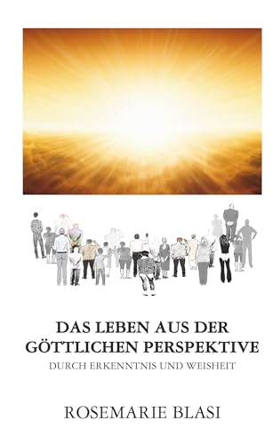 Das Leben aus der göttlichen Perspektive: durch Erkenntnis und Weisheit Das Leben aus der göttlichen Perspektive: durch Erkenntnis und Weisheit von Buchschmiede von Dataform Media GmbH
