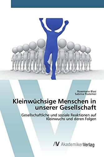 Kleinwüchsige Menschen in unserer Gesellschaft: Gesellschaftliche und soziale Reaktionen auf Kleinwuchs und deren Folgen von AV Akademikerverlag