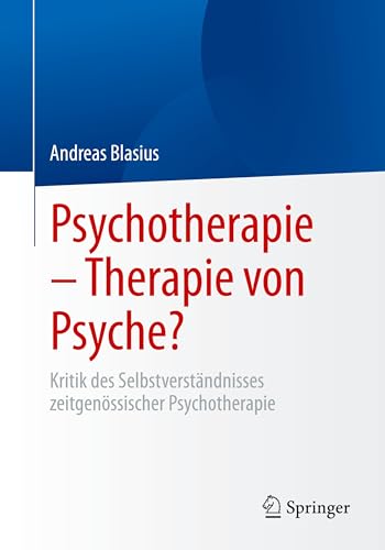 Psychotherapie – Therapie von Psyche?: Kritik des Selbstverständnisses zeitgenössischer Psychotherapie von Springer
