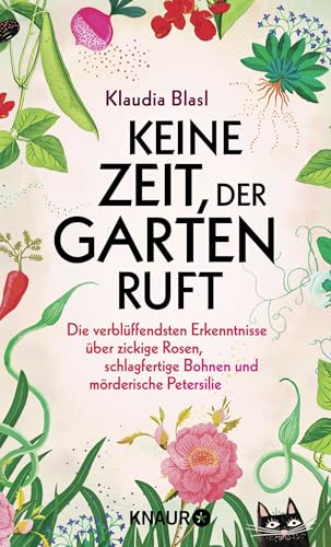 Keine Zeit, der Garten ruft: Die verblüffendsten Erkenntnisse über zickige Rosen, schlagfertige Bohnen und mörderische Petersilie von Knaur HC