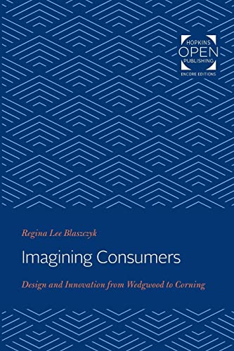 Imagining Consumers: Design and Innovation from Wedgwood to Corning (Studies in Industry and Society, Band 16) von Johns Hopkins University Press