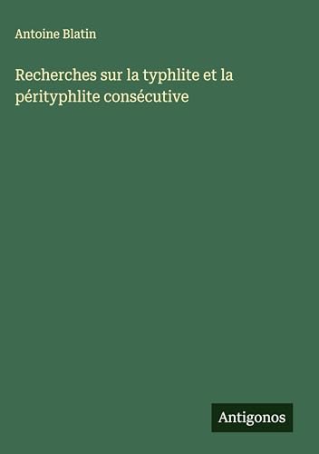 Recherches sur la typhlite et la pérityphlite consécutive von Antigonos Verlag