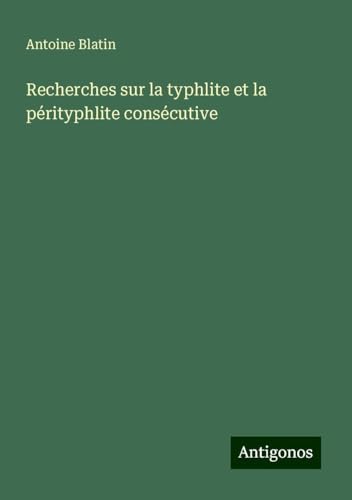 Recherches sur la typhlite et la pérityphlite consécutive von Antigonos Verlag