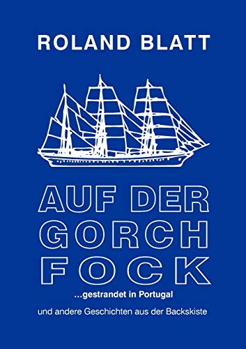Auf der Gorch Fock ... gestrandet in Portugal: und andere Geschichten aus der Backskiste Auf der Gorch Fock ... gestrandet in Portugal: und andere Geschichten aus der Backskiste