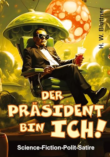 Der Präsident bin ich!: Science-Fiction-Polit-Satire von tredition