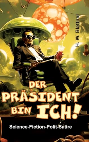 Der Präsident bin ich!: Science-Fiction-Polit-Satire von tredition