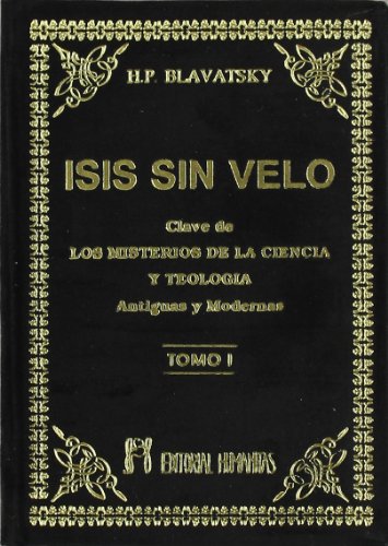 Isis sin velo I : la clave de los misterios de la ciencia y teología, antiguas y modernas Isis sin velo I : la clave de los misterios de la ciencia y teología, antiguas y modernas