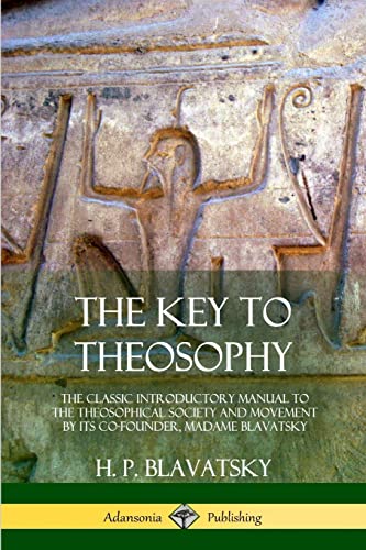 The Key to Theosophy: The Classic Introductory Manual to the Theosophical Society and Movement by Its Co-Founder, Madame Blavatsky von Lulu.com