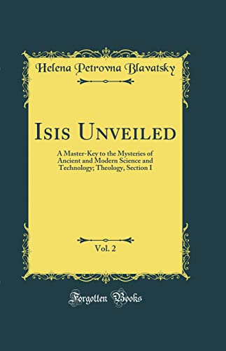 Isis Unveiled, Vol. 2: A Master-Key to the Mysteries of Ancient and Modern Science and Technology; Theology, Section I (Classic Reprint)