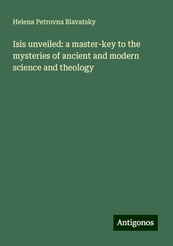 Isis unveiled: a master-key to the mysteries of ancient and modern science and theology Isis unveiled: a master-key to the mysteries of ancient and modern science and theology