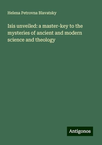 Isis unveiled: a master-key to the mysteries of ancient and modern science and theology Isis unveiled: a master-key to the mysteries of ancient and modern science and theology von Antigonos Verlag