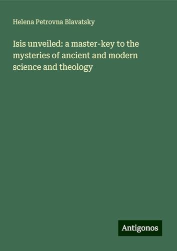 Isis unveiled: a master-key to the mysteries of ancient and modern science and theology Isis unveiled: a master-key to the mysteries of ancient and modern science and theology von Antigonos Verlag