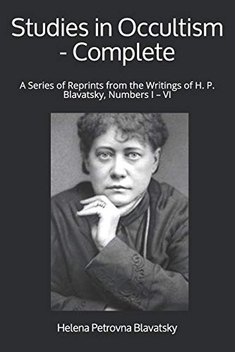 Studies in Occultism - Complete: A Series of Reprints from the Writings of H. P. Blavatsky, Numbers I – VI Studies in Occultism - Complete: A Series of Reprints from the Writings of H. P. Blavatsky, Numbers I – VI