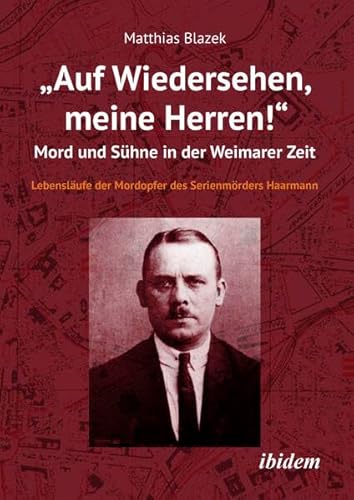 „Auf Wiedersehen, meine Herren!“ Mord und Sühne in der Weimarer Zeit: Lebensläufe der Mordopfer des Serienmörders Haarmann von ibidem