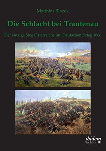 Die Schlacht bei Trautenau. Der einzige Sieg Österreichs im Deutschen Krieg 1866 von Ibidem Press