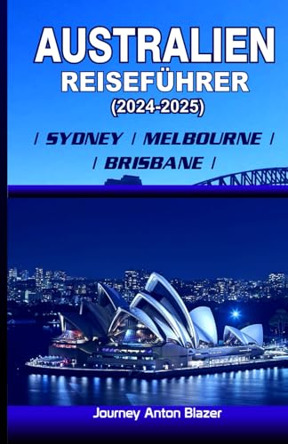 AUSTRALIEN REISEFÜHRER 2024 - 2025 SYDNEY | MELBOURNE | BRISBANE AUSTRALIEN REISEFÜHRER 2024 - 2025 SYDNEY | MELBOURNE | BRISBANE