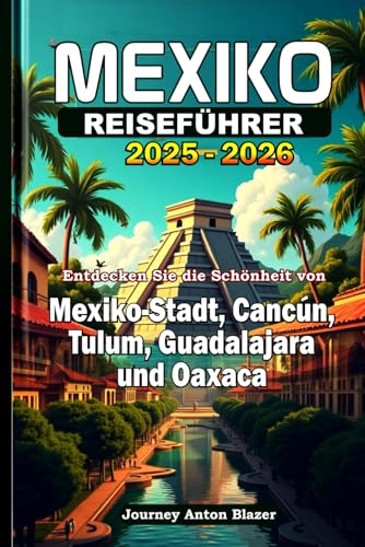 MEXIKO REISEFÜHRER 2025-2026: Entdecken Sie die Schönheit von Mexiko-Stadt, Cancún, Tulum, Guadalajara und Oaxaca MEXIKO REISEFÜHRER 2025-2026: Entdecken Sie die Schönheit von Mexiko-Stadt, Cancún, Tulum, Guadalajara und Oaxaca von Independently published