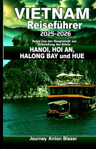 VIETNAM Reiseführer 2025–2026: Reise von der Hauptstadt zur Erkundung der Küste HANOI, HOI AN, HALONG BAY und HUE VIETNAM Reiseführer 2025–2026: Reise von der Hauptstadt zur Erkundung der Küste HANOI, HOI AN, HALONG BAY und HUE von Independently published