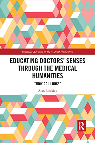 Educating Doctors' Senses Through the Medical Humanities: How Do I Look? (Routledge Advances in the Medical Humanities)