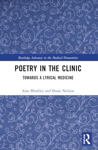 Poetry in the Clinic: Towards a Lyrical Medicine (Routledge Advances in the Medical Humanities)