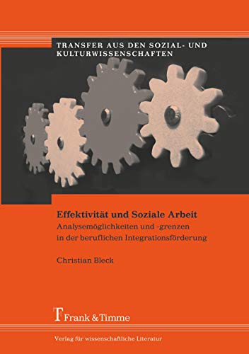 Effektivität und Soziale Arbeit: Analysemöglichkeiten und -grenzen in der beruflichen Integrationsförderung (Transfer aus den Sozial- und Kulturwissenschaften) von Frank & Timme