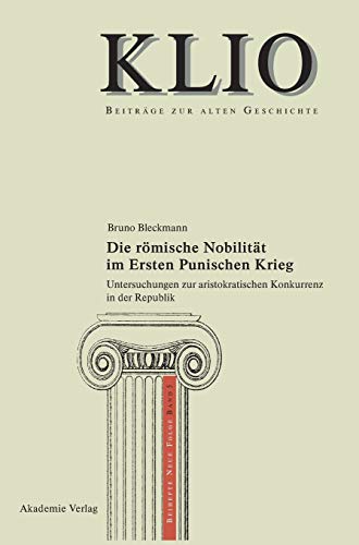 Die römische Nobilität im Ersten Punischen Krieg: Untersuchungen zur aristokratischen Konkurrenz in der Republik (KLIO / Beihefte. Neue Folge, 5, Band 5)