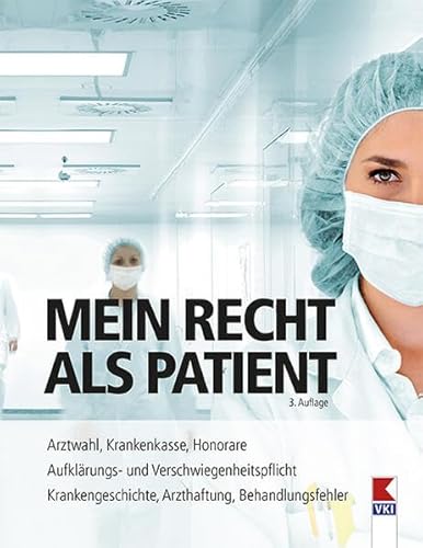 Mein Recht als Patient: Arztwahl, Krankenkasse, Honorare. Aufklärungs- und Verschwiegenheitspflicht. Krankengeschichte, Arzthaftung, Behandlungsfehler von Verein für Konsumenteninformation VKI