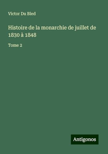 Histoire de la monarchie de juillet de 1830 à 1848: Tome 2 von Antigonos Verlag