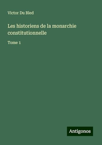 Les historiens de la monarchie constitutionnelle: Tome 1 von Antigonos Verlag