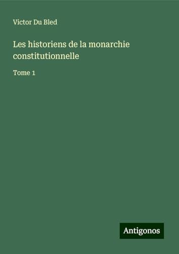 Les historiens de la monarchie constitutionnelle: Tome 1 von Antigonos Verlag