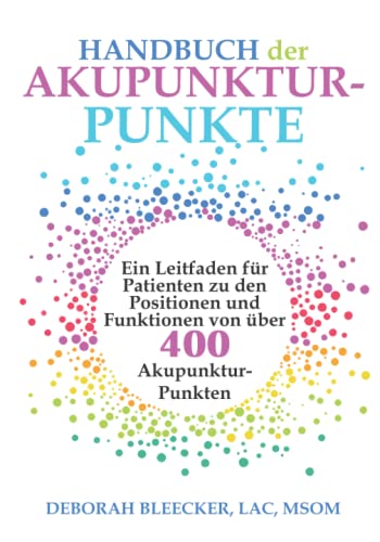 Handbuch der Akupunktur-Punkte: Ein Leitfaden für Patienten zu den Positionen und Funktionen von über 400 Akupunktur-Punkten