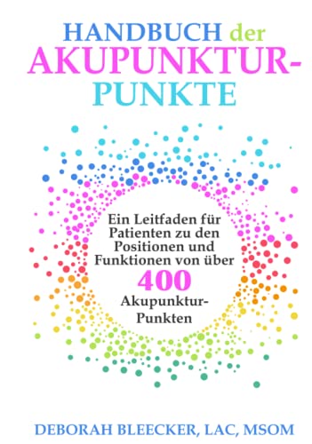 Handbuch der Akupunktur-Punkte: Ein Leitfaden für Patienten zu den Positionen und Funktionen von über 400 Akupunktur-Punkten