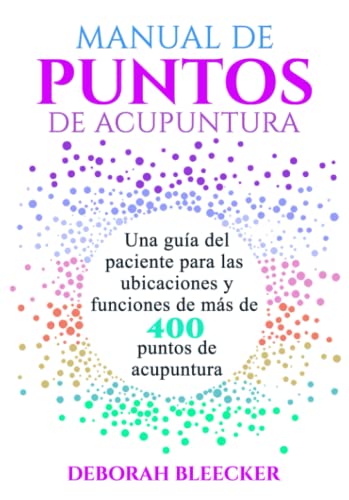 MANUAL DE PUNTOS DE ACUPUNTURA: Una guía del paciente para las ubicaciones y funciones de más de 400 puntos de acupuntura MANUAL DE PUNTOS DE ACUPUNTURA: Una guía del paciente para las ubicaciones y funciones de más de 400 puntos de acupuntura