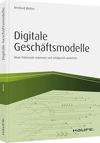 Digitale Geschäftsmodelle: Neue Potenziale in kleinen und mittleren Unternehmen erkennen und erfolgreich umsetzen (Haufe Fachbuch)