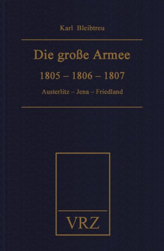 Die grosse Armee zu ihrer Jahrhundertfeier: 1805-1806-1807. Austerlitz - Jena - Friedland