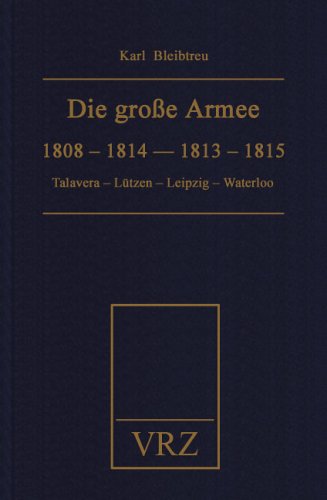 Die grosse Armee zu ihrer Jahrhundertfeier: 1808 - 1814 - 1813 - 1815. Talavera - Lützen - Leipzig - Waterloo