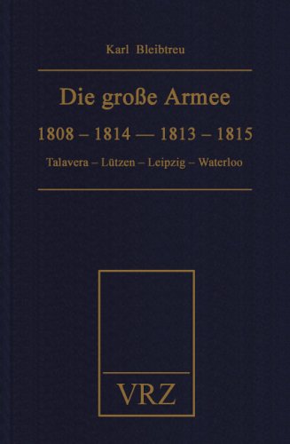 Die grosse Armee zu ihrer Jahrhundertfeier: 1808 - 1814 - 1813 - 1815. Talavera - Lützen - Leipzig - Waterloo