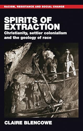 Spirits of extraction: Christianity, settler colonialism and the geology of race (Racism, Resistance and Social Change) von Manchester University Press