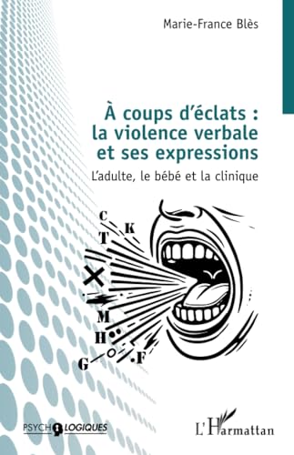 À coups d’éclats : la violence verbale et ses expressions: L’adulte, le bébé et la clinique von Editions L'Harmattan